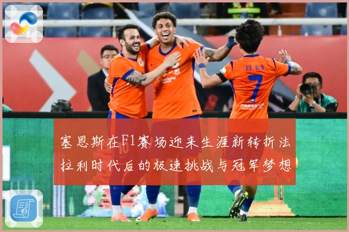 塞恩斯在F1赛场迎来生涯新转折法拉利时代后的极速挑战与冠军梦想：最新赛事动态与深度分析