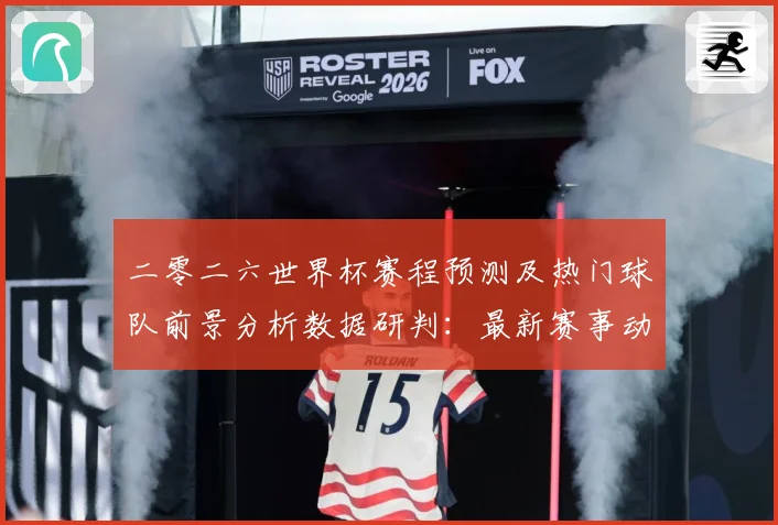 二零二六世界杯赛程预测及热门球队前景分析数据研判：最新赛事动态与深度分析