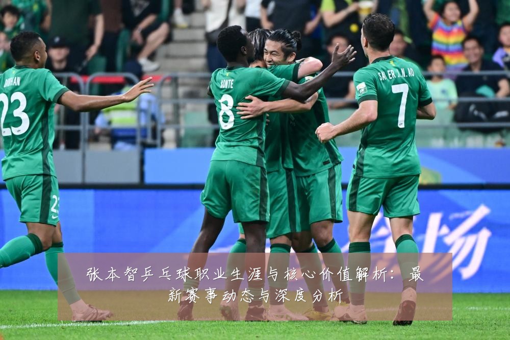 张本智乒乓球职业生涯与核心价值解析:最新赛事动态与深度分析