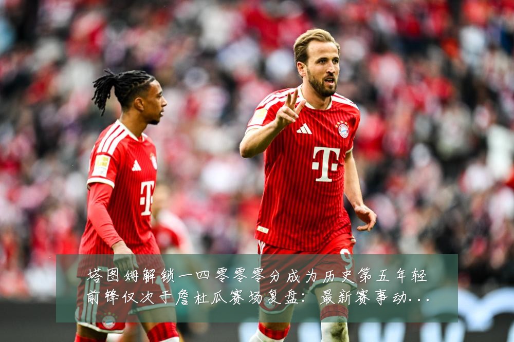 塔图姆解锁一四零零零分成为历史第五年轻前锋仅次于詹杜瓜赛场复盘:最新赛事动态与深度分析