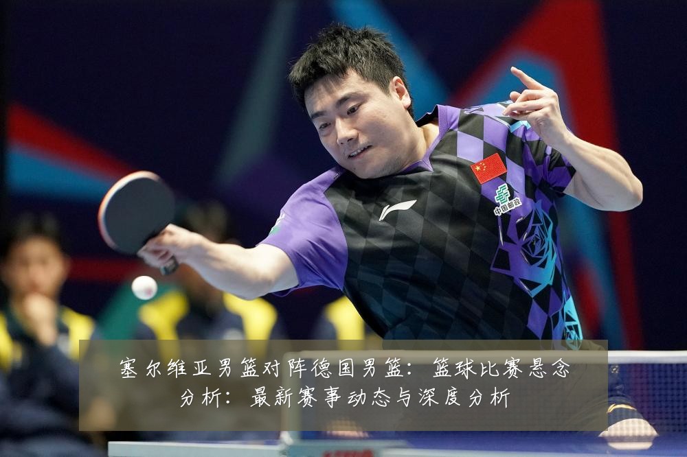 塞尔维亚男篮对阵德国男篮:篮球比赛悬念分析:最新赛事动态与深度分析