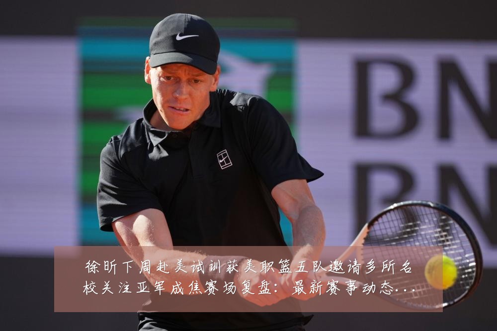 徐昕下周赴美试训获美职篮五队邀请多所名校关注亚军成焦赛场复盘:最新赛事动态与深度分析