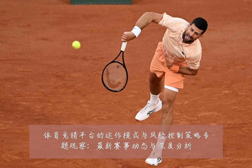 体育竞猜平台的运作模式与风险控制策略专题观察:最新赛事动态与深度分析