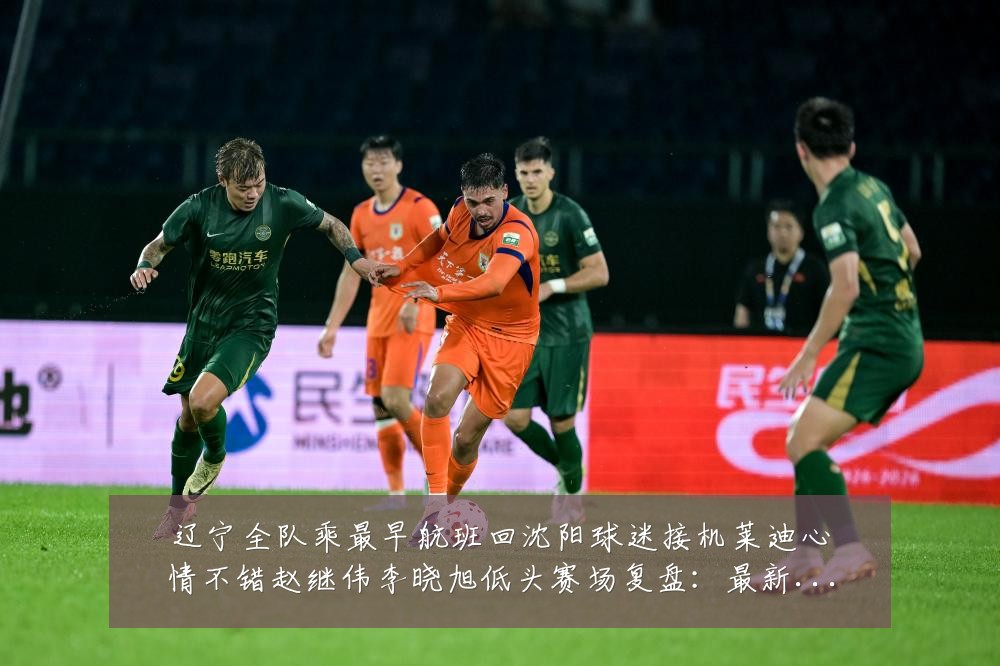 辽宁全队乘最早航班回沈阳球迷接机莱迪心情不错赵继伟李晓旭低头赛场复盘:最新赛事动态与深度分析