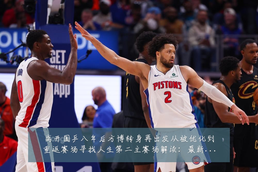 离开国乒八年后方博转身再出发从被优化到重返赛场寻找人生第二主赛场解读:最新赛事动态与深度分析