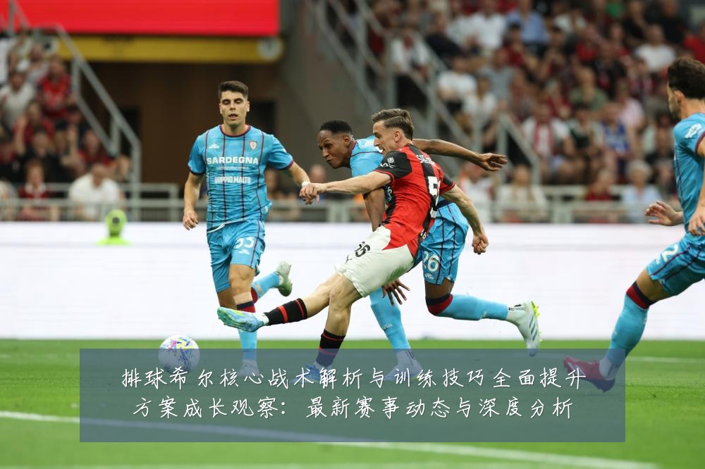 排球希尔核心战术解析与训练技巧全面提升方案成长观察:最新赛事动态与深度分析